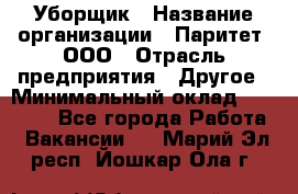 Уборщик › Название организации ­ Паритет, ООО › Отрасль предприятия ­ Другое › Минимальный оклад ­ 28 000 - Все города Работа » Вакансии   . Марий Эл респ.,Йошкар-Ола г.